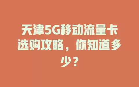天津5G移动流量卡选购攻略，你知道多少？