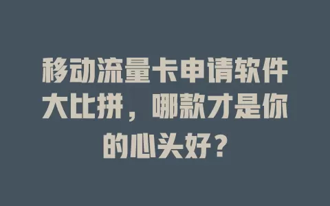移动流量卡申请软件大比拼，哪款才是你的心头好？