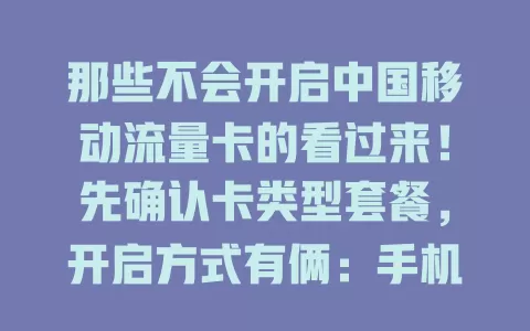 那些不会开启中国移动流量卡的看过来！先确认卡类型套餐，开启方式有俩：手机设置或拨10086找人工。开启后还能设提醒、调模式，按方法操作，畅享网络无阻！