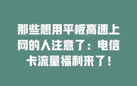 那些想用平板高速上网的人注意了：电信卡流量福利来了！