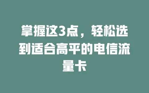 掌握这3点，轻松选到适合高平的电信流量卡