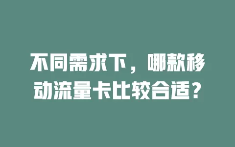 不同需求下，哪款移动流量卡比较合适？
