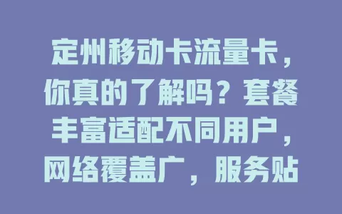 定州移动卡流量卡，你真的了解吗？套餐丰富适配不同用户，网络覆盖广，服务贴心有优惠。选卡时要综合考量自身情况，它为定州用户提供便捷流量方案