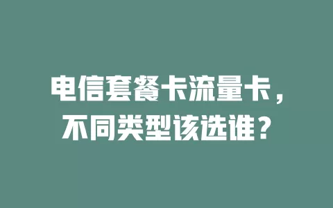 电信套餐卡流量卡，不同类型该选谁？