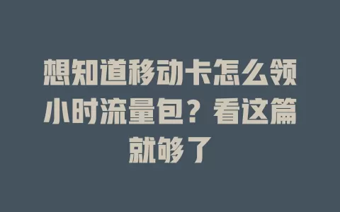 想知道移动卡怎么领小时流量包？看这篇就够了