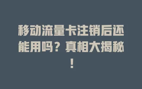 移动流量卡注销后还能用吗？真相大揭秘！