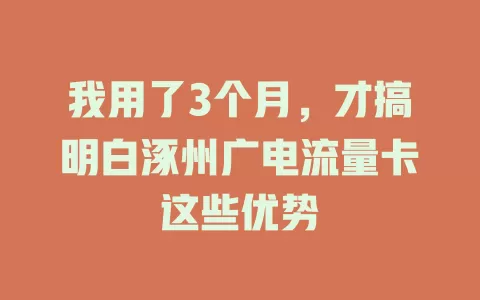 我用了3个月，才搞明白涿州广电流量卡这些优势