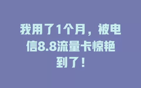 我用了1个月，被电信8.8流量卡惊艳到了！
