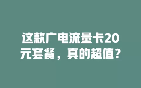 这款广电流量卡20元套餐，真的超值？