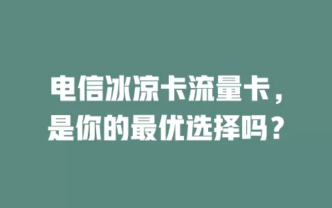 电信冰凉卡流量卡，是你的最优选择吗？