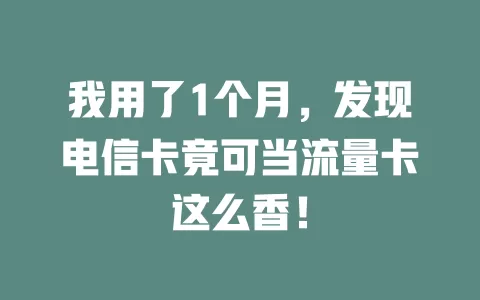 我用了1个月，发现电信卡竟可当流量卡这么香！