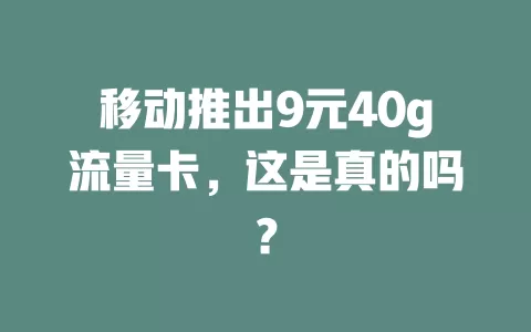 移动推出9元40g流量卡，这是真的吗？
