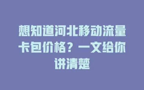 想知道河北移动流量卡包价格？一文给你讲清楚