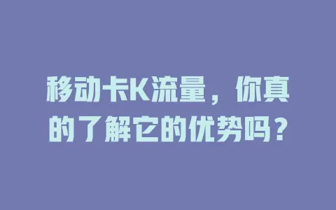移动卡K流量，你真的了解它的优势吗？