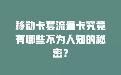 移动卡套流量卡究竟有哪些不为人知的秘密？