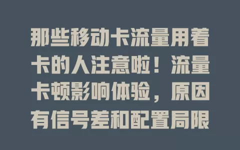 那些移动卡流量用着卡的人注意啦！流量卡顿影响体验，原因有信号差和配置局限。快采取措施，如避信号差处、查网络设置、关后台程序，让移动网络更顺畅