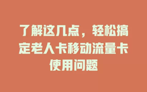 了解这几点，轻松搞定老人卡移动流量卡使用问题