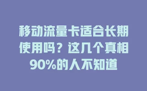 移动流量卡适合长期使用吗？这几个真相90%的人不知道