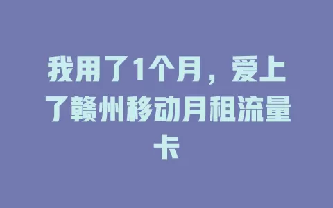 我用了1个月，爱上了赣州移动月租流量卡