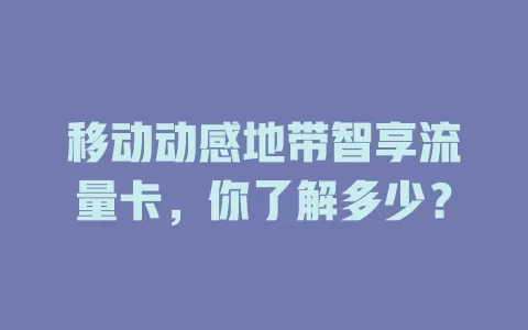移动动感地带智享流量卡，你了解多少？