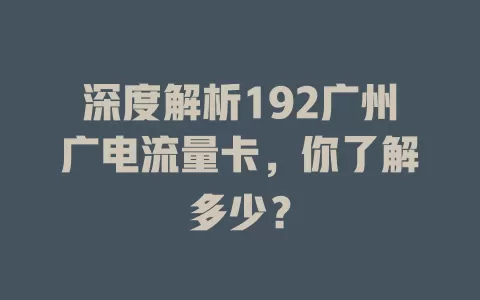 深度解析192广州广电流量卡，你了解多少？