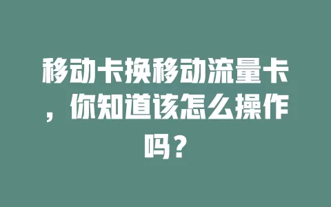 移动卡换移动流量卡，你知道该怎么操作吗？