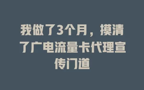 我做了3个月，摸清了广电流量卡代理宣传门道