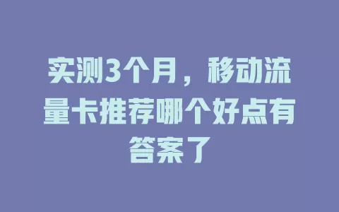 实测3个月，移动流量卡推荐哪个好点有答案了