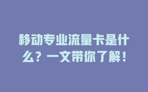 移动专业流量卡是什么？一文带你了解！