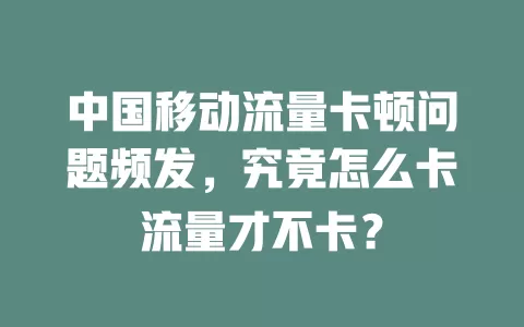 中国移动流量卡顿问题频发，究竟怎么卡流量才不卡？
