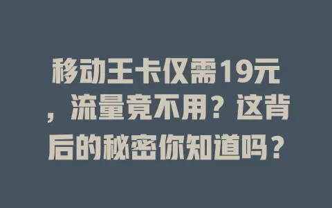 移动王卡仅需19元，流量竟不用？这背后的秘密你知道吗？