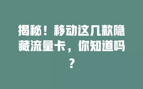 揭秘！移动这几款隐藏流量卡，你知道吗？