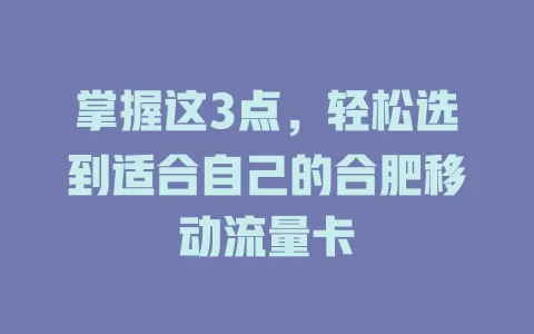 掌握这3点，轻松选到适合自己的合肥移动流量卡