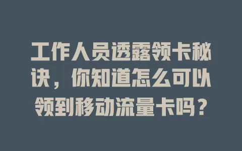 工作人员透露领卡秘诀，你知道怎么可以领到移动流量卡吗？