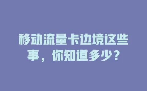 移动流量卡边境这些事，你知道多少？