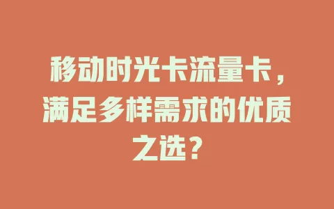 移动时光卡流量卡，满足多样需求的优质之选？