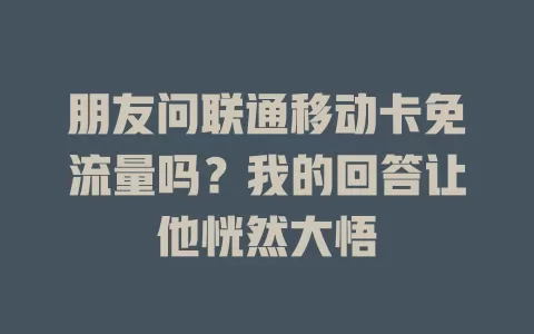 朋友问联通移动卡免流量吗？我的回答让他恍然大悟