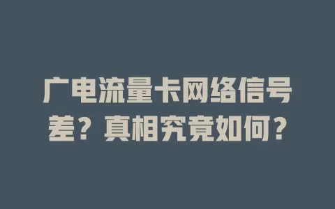 广电流量卡网络信号差？真相究竟如何？