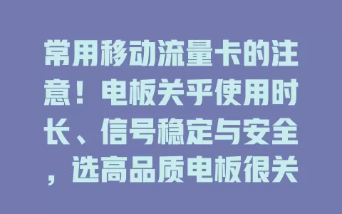 常用移动流量卡的注意！电板关乎使用时长、信号稳定与安全，选高品质电板很关键