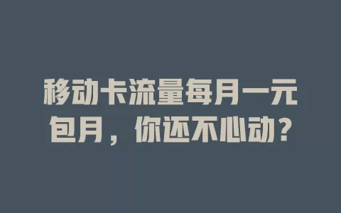 移动卡流量每月一元包月，你还不心动？