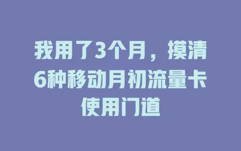 我用了3个月，摸清6种移动月初流量卡使用门道