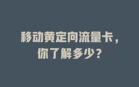 移动黄定向流量卡，你了解多少？