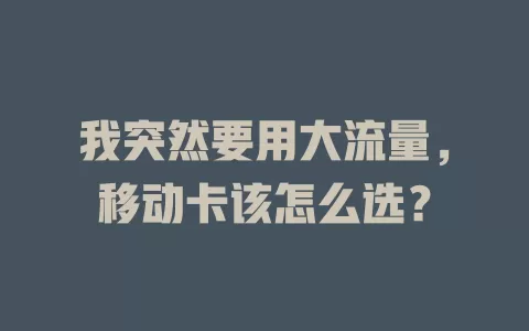 我突然要用大流量，移动卡该怎么选？
