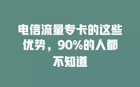 电信流量专卡的这些优势，90%的人都不知道