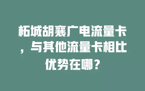 柘城胡襄广电流量卡，与其他流量卡相比优势在哪？