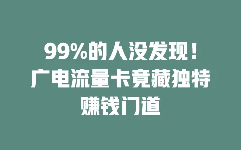 99%的人没发现！广电流量卡竟藏独特赚钱门道