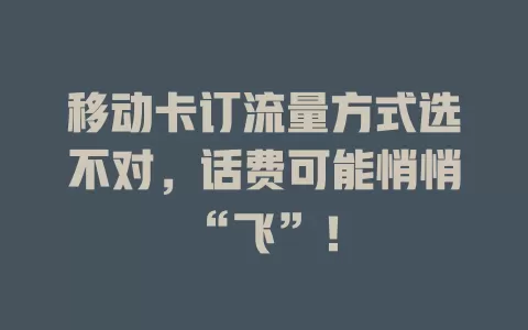 移动卡订流量方式选不对，话费可能悄悄“飞”！