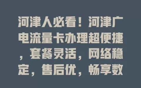河津人必看！河津广电流量卡办理超便捷，套餐灵活，网络稳定，售后优，畅享数字生活！