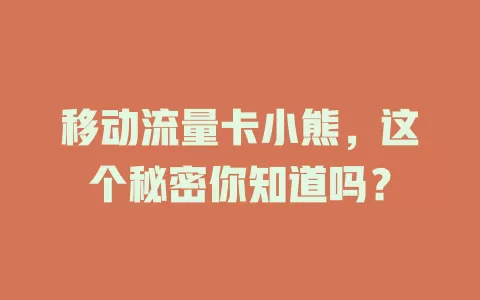 移动流量卡小熊，这个秘密你知道吗？