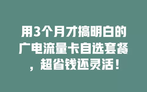 用3个月才搞明白的广电流量卡自选套餐，超省钱还灵活！